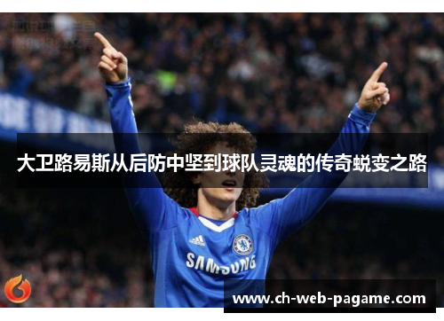 大卫路易斯从后防中坚到球队灵魂的传奇蜕变之路 大卫路易斯从后防中坚到球队灵魂的传奇蜕变之路