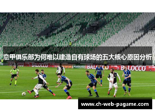 意甲俱乐部为何难以建造自有球场的五大核心原因分析