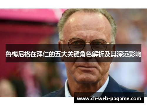 鲁梅尼格在拜仁的五大关键角色解析及其深远影响