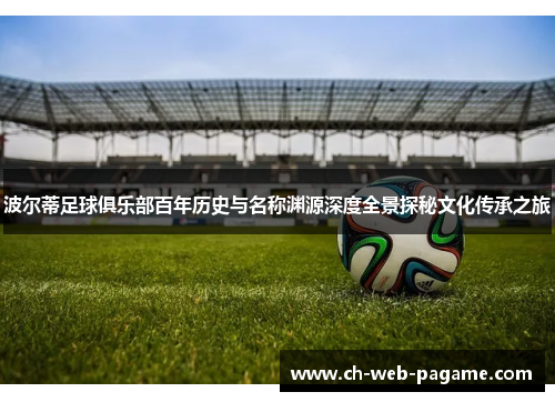 波尔蒂足球俱乐部百年历史与名称渊源深度全景探秘文化传承之旅 波尔蒂足球俱乐部百年历史与名称渊源深度全景探秘文化传承之旅