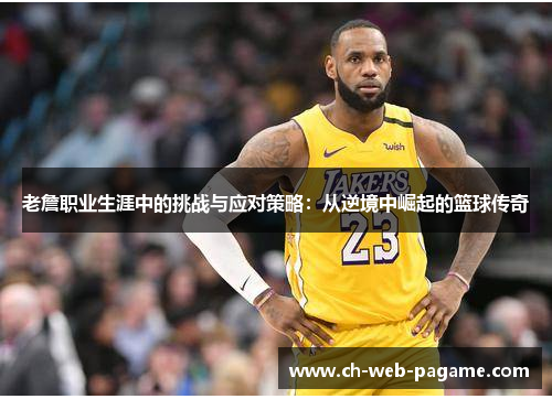 老詹职业生涯中的挑战与应对策略:从逆境中崛起的篮球传奇 老詹职业生涯中的挑战与应对策略:从逆境中崛起的篮球传奇