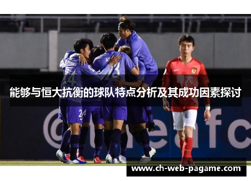 能够与恒大抗衡的球队特点分析及其成功因素探讨 能够与恒大抗衡的球队特点分析及其成功因素探讨