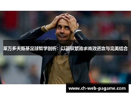 莱万多夫斯基足球哲学剖析:以简驭繁追求高效进攻与完美结合 莱万多夫斯基足球哲学剖析:以简驭繁追求高效进攻与完美结合