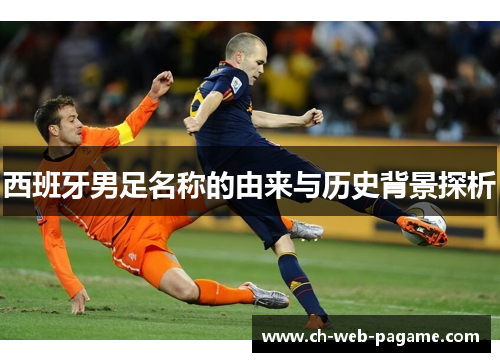 西班牙男足名称的由来与历史背景探析 西班牙男足名称的由来与历史背景探析