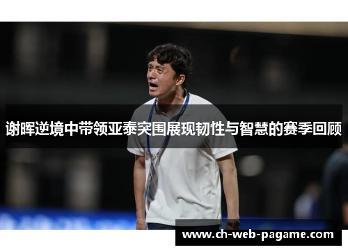 谢晖逆境中带领亚泰突围展现韧性与智慧的赛季回顾